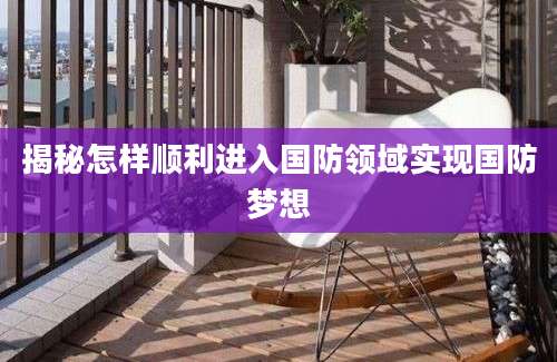 揭秘怎样顺利进入国防领域实现国防梦想