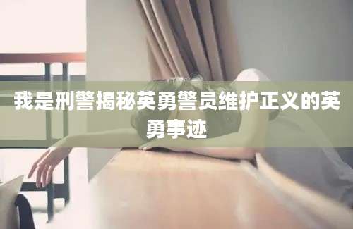 我是刑警揭秘英勇警员维护正义的英勇事迹