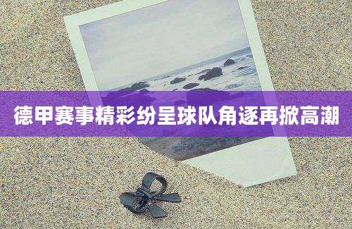 德甲赛事精彩纷呈球队角逐再掀高潮