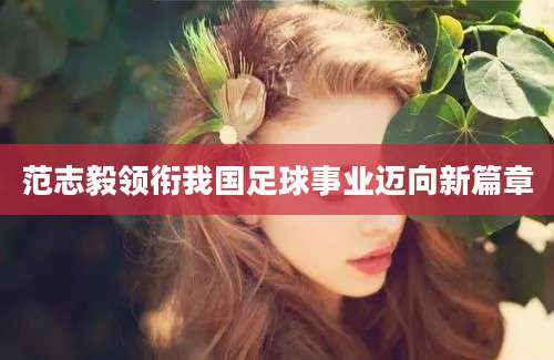 范志毅领衔我国足球事业迈向新篇章