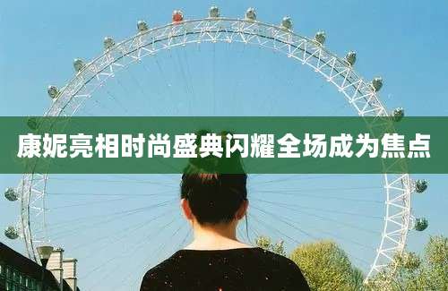 康妮亮相时尚盛典闪耀全场成为焦点