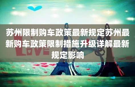 苏州限制购车政策最新规定苏州最新购车政策限制措施升级详解最新规定影响