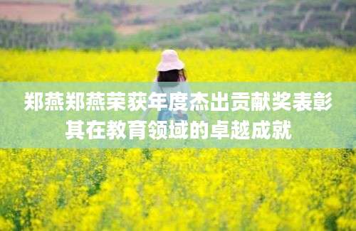 郑燕郑燕荣获年度杰出贡献奖表彰其在教育领域的卓越成就