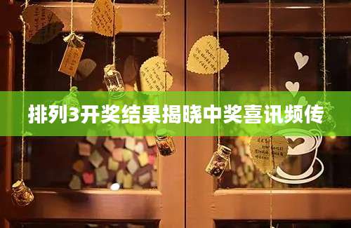 排列3开奖结果揭晓中奖喜讯频传