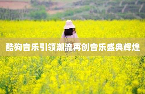 酷狗音乐引领潮流再创音乐盛典辉煌