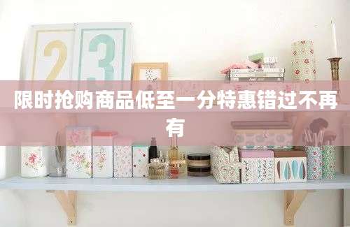 限时抢购商品低至一分特惠错过不再有