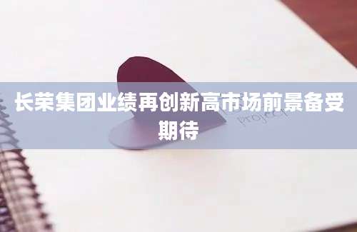长荣集团业绩再创新高市场前景备受期待