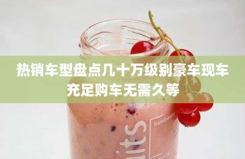 热销车型盘点几十万级别豪车现车充足购车无需久等