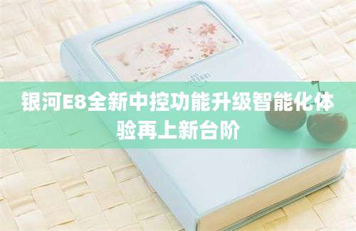 银河E8全新中控功能升级智能化体验再上新台阶