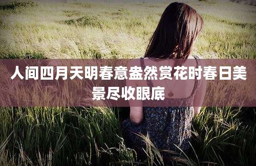 人间四月天明春意盎然赏花时春日美景尽收眼底
