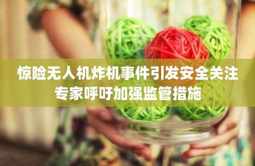 惊险无人机炸机事件引发安全关注专家呼吁加强监管措施