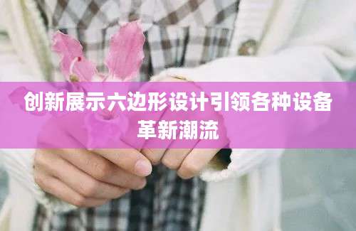 创新展示六边形设计引领各种设备革新潮流