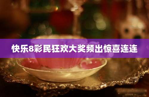 快乐8彩民狂欢大奖频出惊喜连连