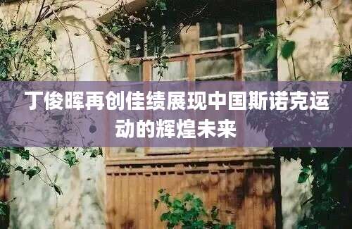 丁俊晖再创佳绩展现中国斯诺克运动的辉煌未来