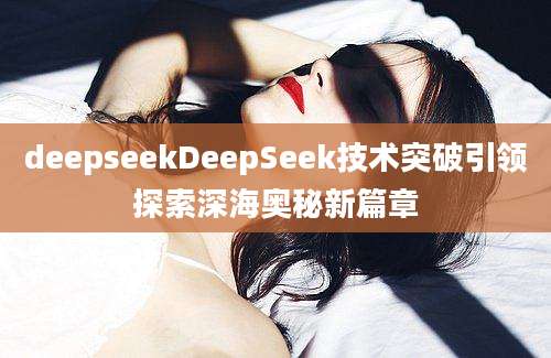 deepseekDeepSeek技术突破引领探索深海奥秘新篇章