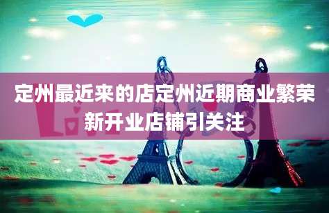 定州最近来的店定州近期商业繁荣新开业店铺引关注