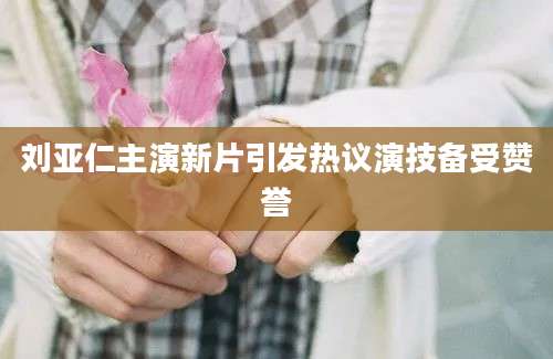 刘亚仁主演新片引发热议演技备受赞誉
