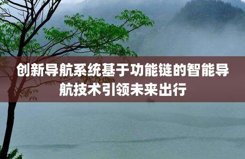 创新导航系统基于功能链的智能导航技术引领未来出行