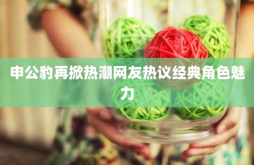 申公豹再掀热潮网友热议经典角色魅力