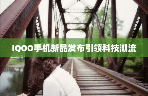 IQOO手机新品发布引领科技潮流