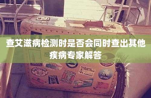 查艾滋病检测时是否会同时查出其他疾病专家解答