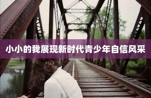 小小的我展现新时代青少年自信风采