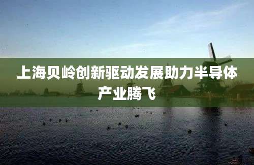 上海贝岭创新驱动发展助力半导体产业腾飞