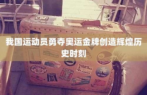 我国运动员勇夺奥运金牌创造辉煌历史时刻
