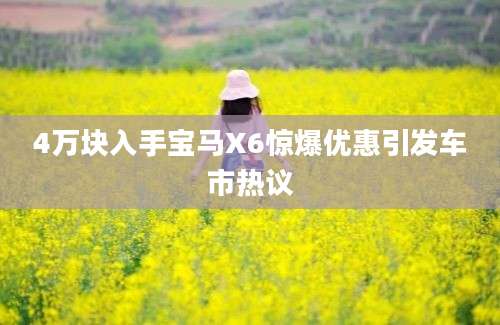 4万块入手宝马X6惊爆优惠引发车市热议
