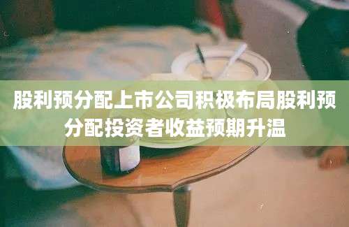 股利预分配上市公司积极布局股利预分配投资者收益预期升温