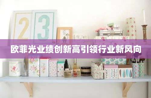 欧菲光业绩创新高引领行业新风向