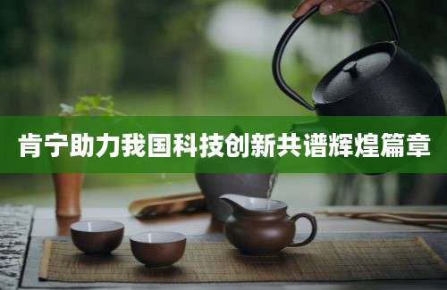 肯宁助力我国科技创新共谱辉煌篇章