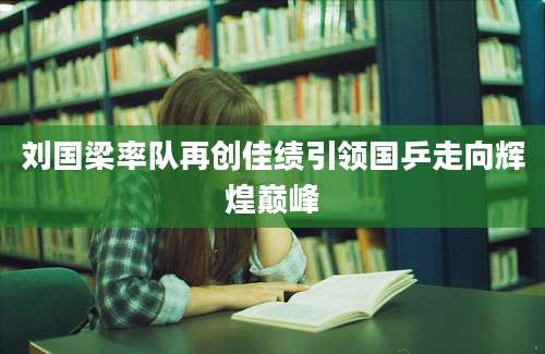 刘国梁率队再创佳绩引领国乒走向辉煌巅峰