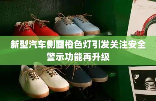 新型汽车侧面橙色灯引发关注安全警示功能再升级