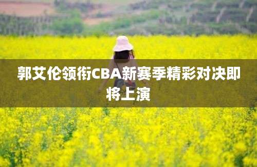 郭艾伦领衔CBA新赛季精彩对决即将上演