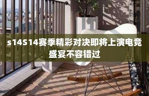 s14S14赛季精彩对决即将上演电竞盛宴不容错过