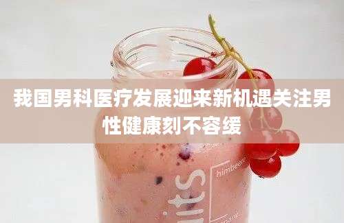 我国男科医疗发展迎来新机遇关注男性健康刻不容缓