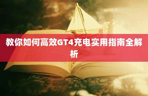 教你如何高效GT4充电实用指南全解析