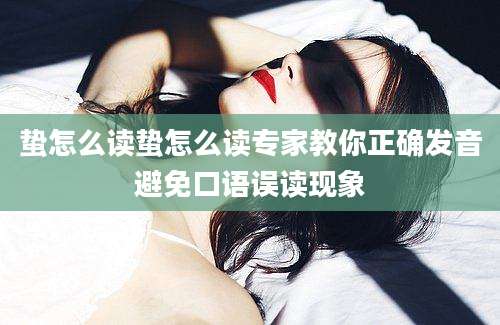蛰怎么读蛰怎么读专家教你正确发音避免口语误读现象