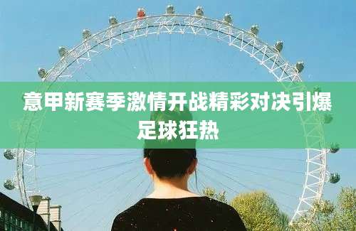 意甲新赛季激情开战精彩对决引爆足球狂热