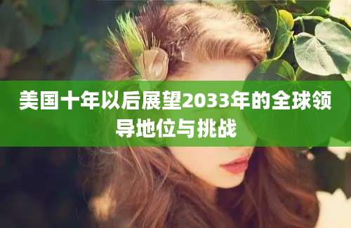 美国十年以后展望2033年的全球领导地位与挑战