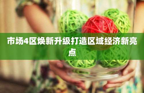 市场4区焕新升级打造区域经济新亮点