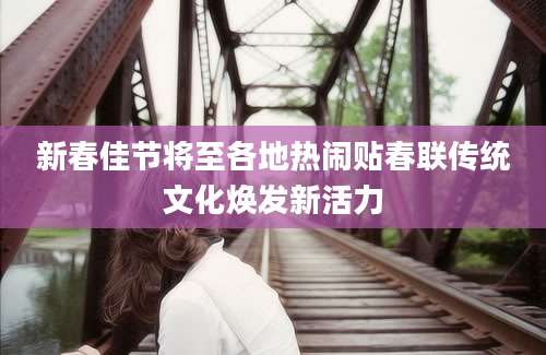新春佳节将至各地热闹贴春联传统文化焕发新活力