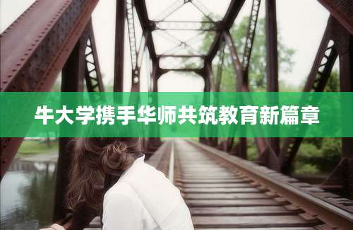 牛大学携手华师共筑教育新篇章