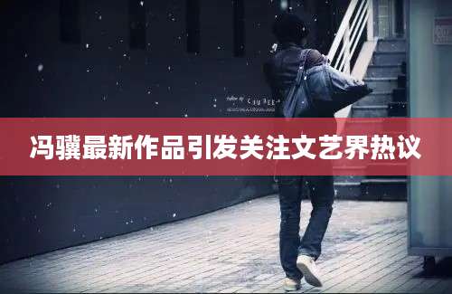 冯骥最新作品引发关注文艺界热议