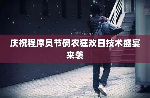 庆祝程序员节码农狂欢日技术盛宴来袭