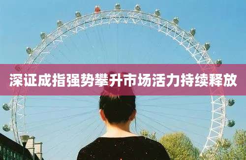 深证成指强势攀升市场活力持续释放