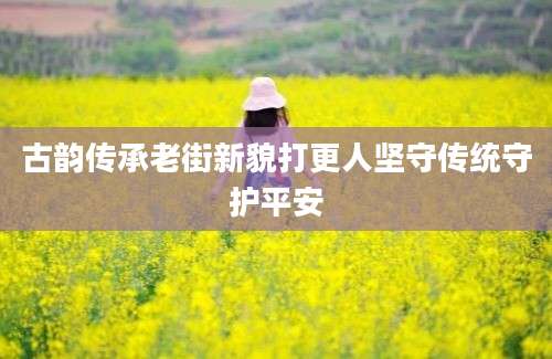 古韵传承老街新貌打更人坚守传统守护平安