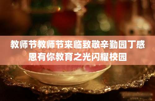教师节教师节来临致敬辛勤园丁感恩有你教育之光闪耀校园