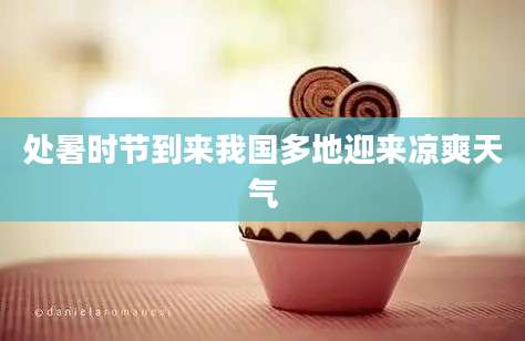处暑时节到来我国多地迎来凉爽天气